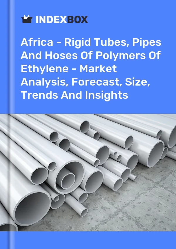 Report Africa - Rigid Tubes, Pipes and Hoses of Polymers of Ethylene - Market Analysis, Forecast, Size, Trends and Insights for 499$