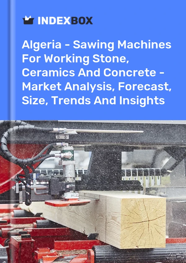 Algeria - Sawing Machines For Working Stone, Ceramics And Concrete - Market Analysis, Forecast, Size, Trends And Insights