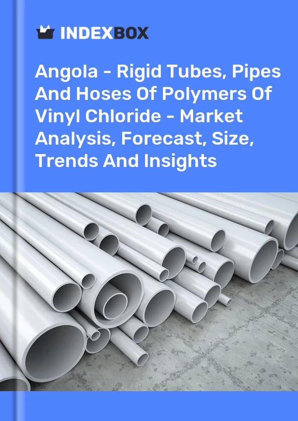 Report Angola - Rigid Tubes, Pipes and Hoses of Polymers of Vinyl Chloride - Market Analysis, Forecast, Size, Trends and Insights for 499$