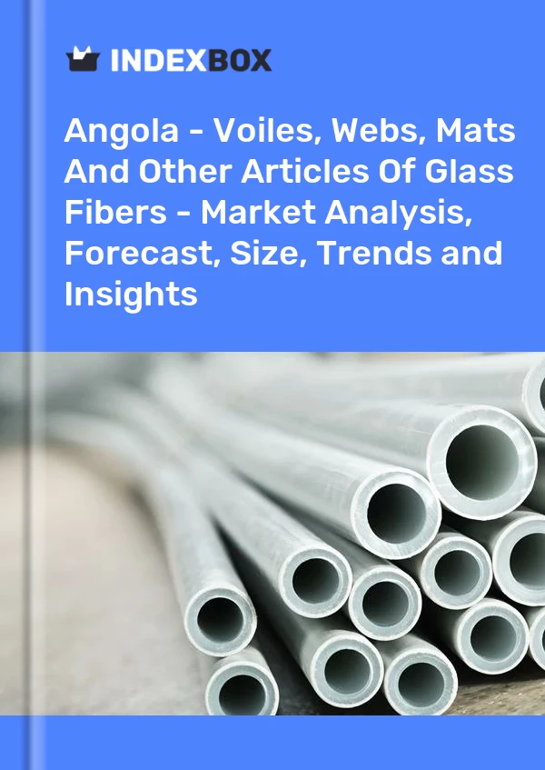 Angola - Voiles, Webs, Mats And Other Articles Of Glass Fibers - Market Analysis, Forecast, Size, Trends and Insights