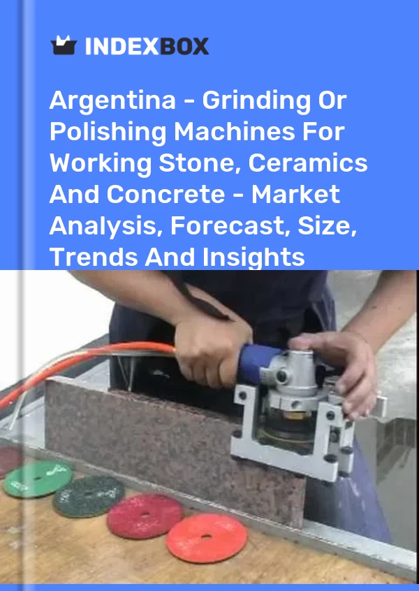 Argentina - Grinding Or Polishing Machines For Working Stone, Ceramics And Concrete - Market Analysis, Forecast, Size, Trends And Insights