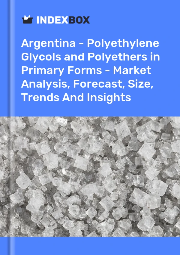 Argentina - Polyethylene Glycols and Polyethers in Primary Forms - Market Analysis, Forecast, Size, Trends And Insights