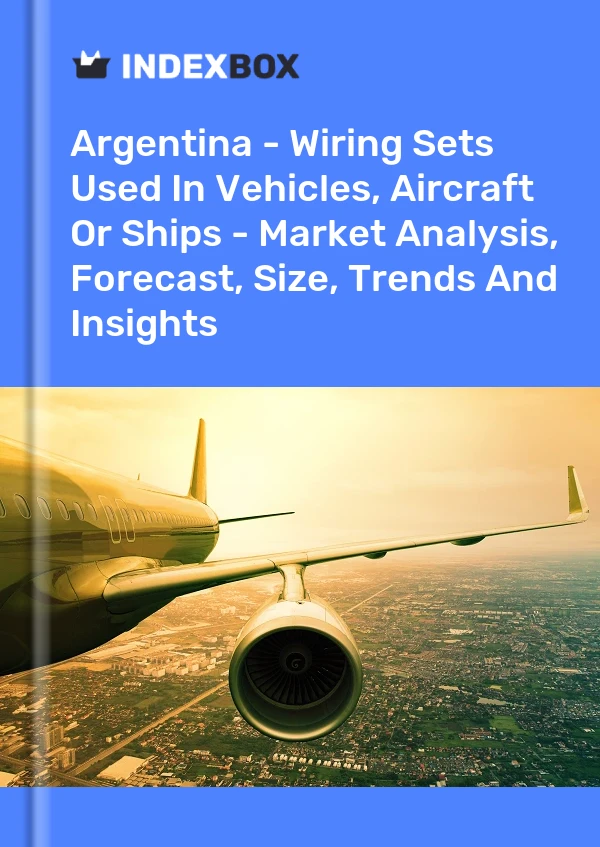 Argentina - Wiring Sets Used In Vehicles, Aircraft Or Ships - Market Analysis, Forecast, Size, Trends And Insights