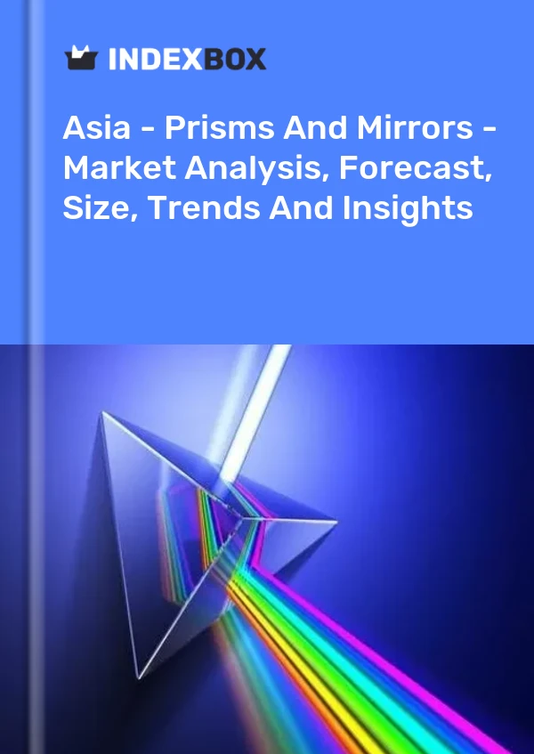Report Asia - Prisms and Mirrors - Market Analysis, Forecast, Size, Trends and Insights for 499$