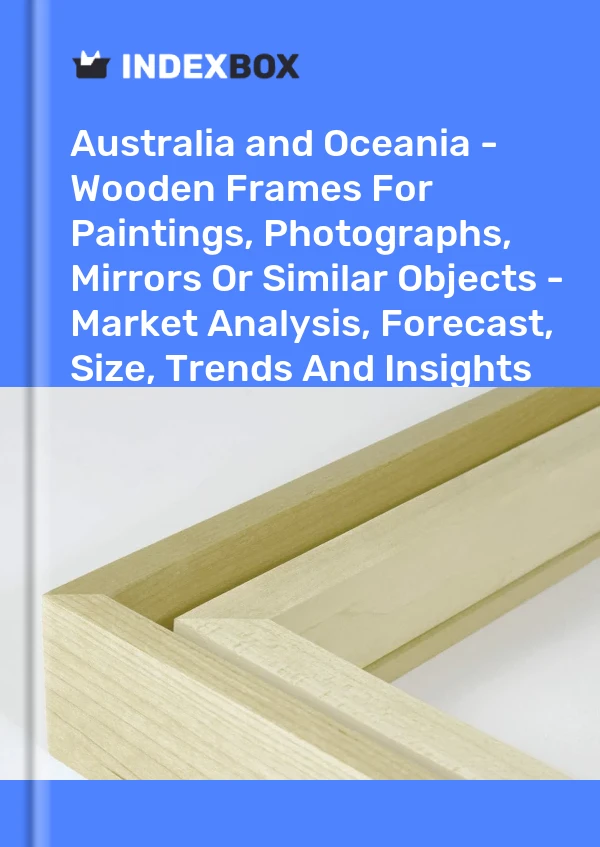 Report Australia and Oceania - Wooden Frames for Paintings, Photographs, Mirrors or Similar Objects - Market Analysis, Forecast, Size, Trends and Insights for 499$