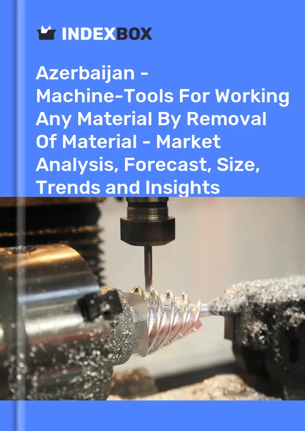 Azerbaijan - Machine-Tools For Working Any Material By Removal Of Material - Market Analysis, Forecast, Size, Trends and Insights