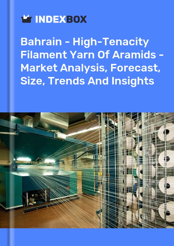Report Bahrain - High-Tenacity Filament Yarn of Aramids - Market Analysis, Forecast, Size, Trends and Insights for 499$