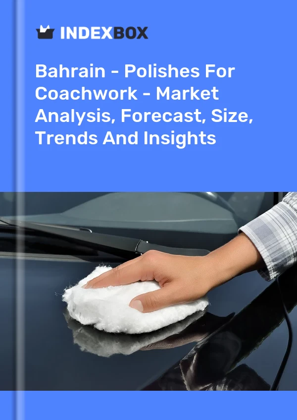 Report Bahrain - Polishes for Coachwork - Market Analysis, Forecast, Size, Trends and Insights for 499$