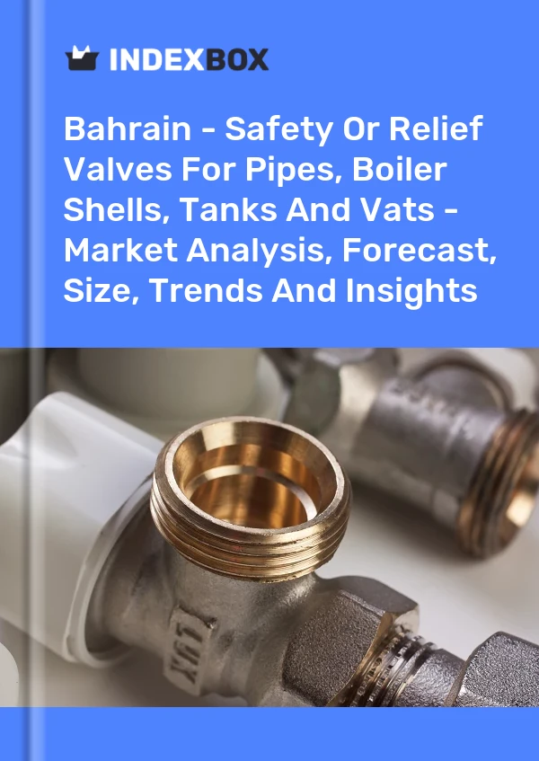 Bahrain - Safety Or Relief Valves For Pipes, Boiler Shells, Tanks And Vats - Market Analysis, Forecast, Size, Trends And Insights