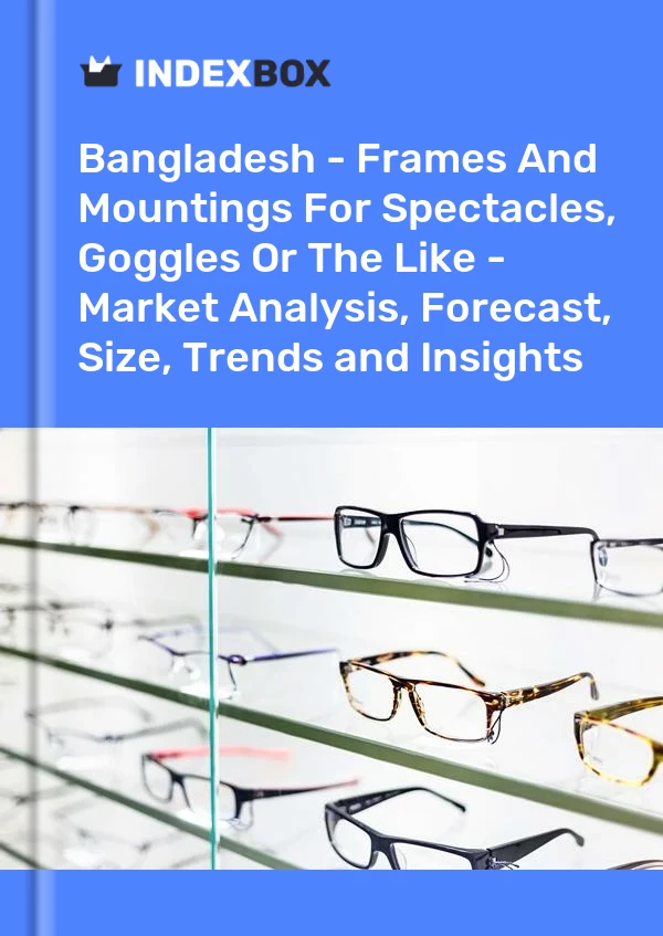Report Bangladesh - Frames and Mountings for Spectacles, Goggles or the Like - Market Analysis, Forecast, Size, Trends and Insights for 499$