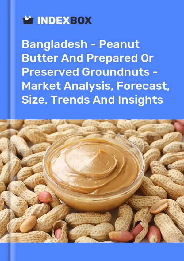 Bangladesh - Peanut Butter And Prepared Or Preserved Groundnuts - Market Analysis, Forecast, Size, Trends And Insights