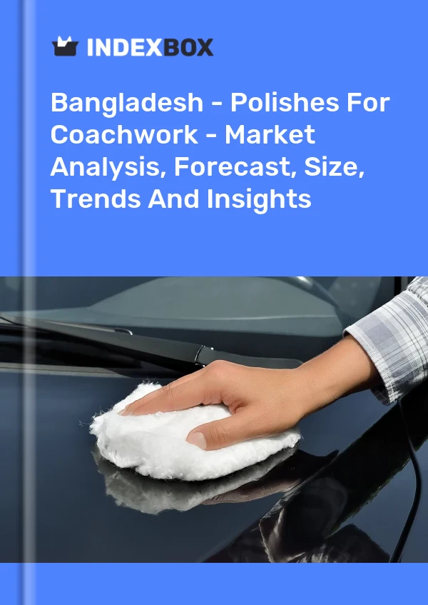 Bangladesh - Polishes For Coachwork - Market Analysis, Forecast, Size, Trends And Insights