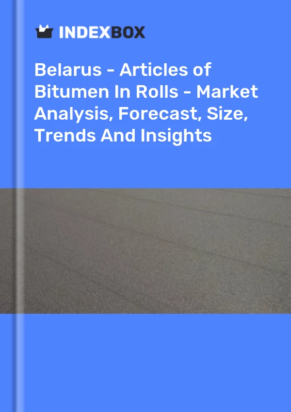 Belarus - Articles of Bitumen In Rolls - Market Analysis, Forecast, Size, Trends And Insights