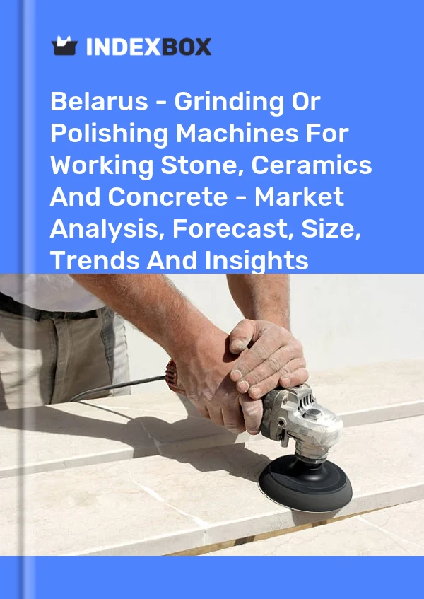 Report Belarus - Grinding or Polishing Machines for Working Stone, Ceramics and Concrete - Market Analysis, Forecast, Size, Trends and Insights for 499$