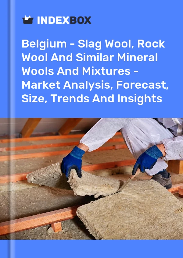 Belgium - Slag Wool, Rock Wool And Similar Mineral Wools And Mixtures - Market Analysis, Forecast, Size, Trends And Insights