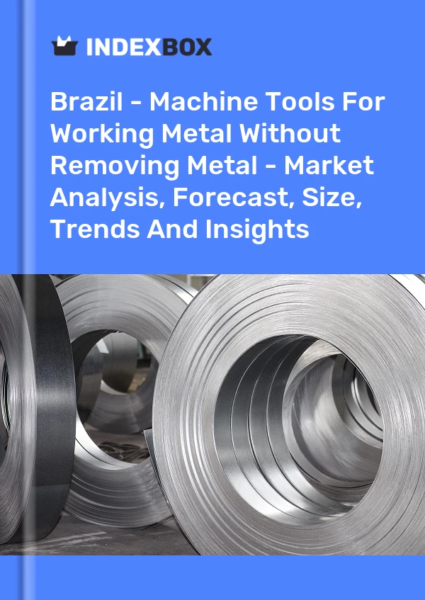 Brazil - Machine Tools For Working Metal Without Removing Metal - Market Analysis, Forecast, Size, Trends And Insights