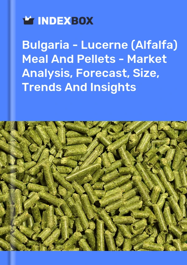 Bulgaria - Lucerne (Alfalfa) Meal And Pellets - Market Analysis, Forecast, Size, Trends And Insights