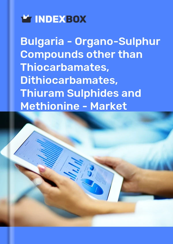 Report Bulgaria - Organo-Sulphur Compounds other than Thiocarbamates, Dithiocarbamates, Thiuram Sulphides and Methionine - Market Analysis, Forecast, Size, Trends and Insights for 499$