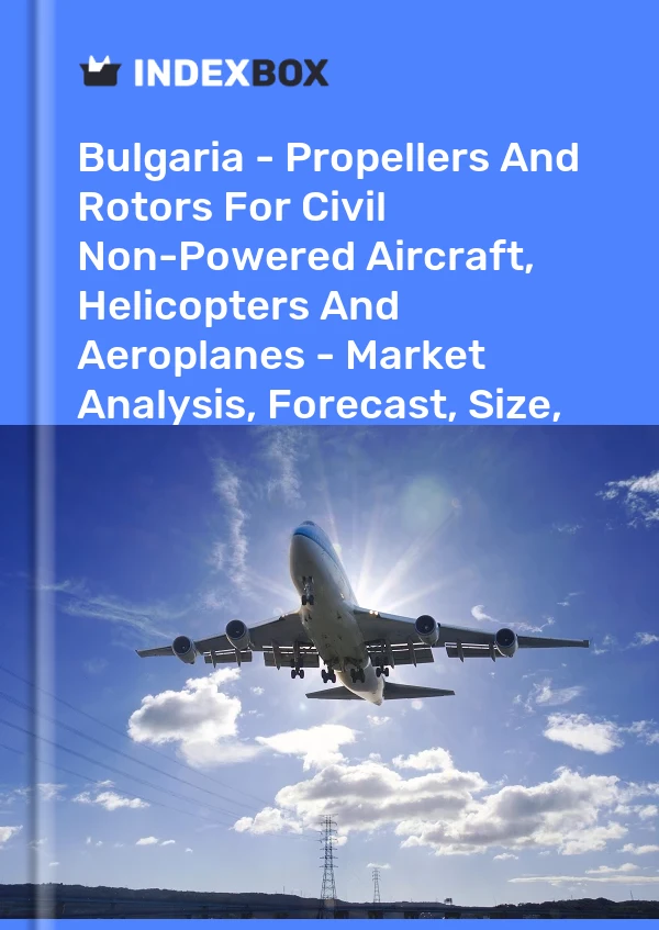 Bulgaria - Propellers And Rotors For Civil Non-Powered Aircraft, Helicopters And Aeroplanes - Market Analysis, Forecast, Size, Trends And Insights