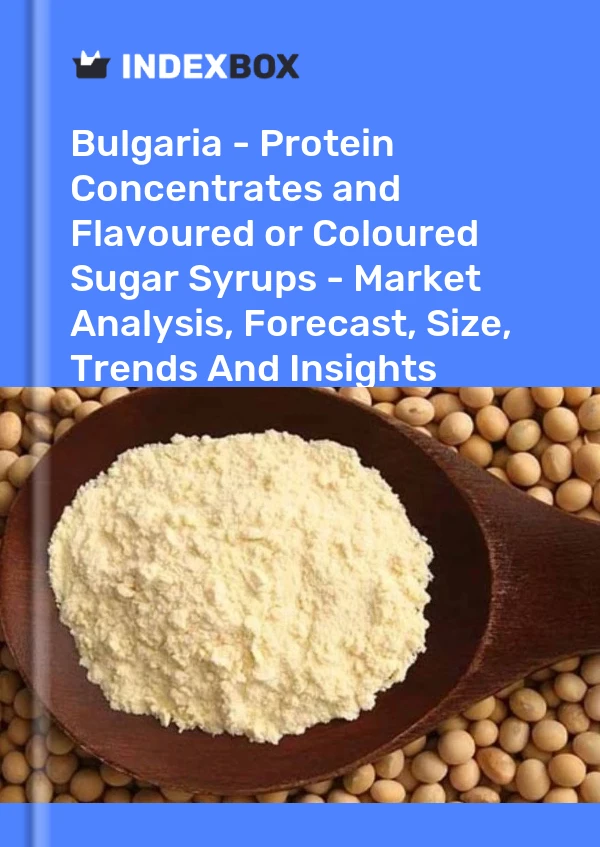 Report Bulgaria - Protein Concentrates and Flavoured or Coloured Sugar Syrups - Market Analysis, Forecast, Size, Trends and Insights for 499$