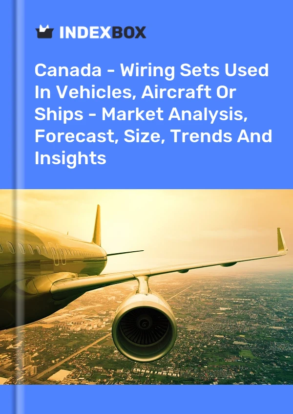 Canada - Wiring Sets Used In Vehicles, Aircraft Or Ships - Market Analysis, Forecast, Size, Trends And Insights