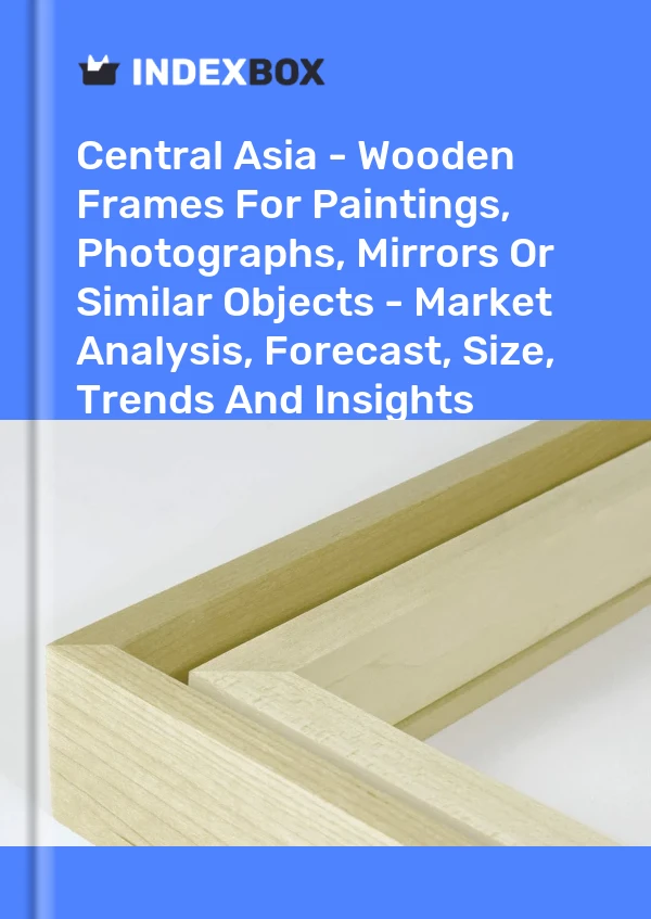 Report Central Asia - Wooden Frames for Paintings, Photographs, Mirrors or Similar Objects - Market Analysis, Forecast, Size, Trends and Insights for 499$