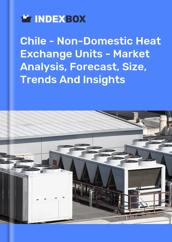 Chile - Non-Domestic Heat Exchange Units - Market Analysis, Forecast, Size, Trends And Insights