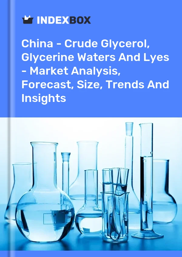 Bericht China - Rohes Glycerin, Glycerinwasser und Laugen - Marktanalyse, Prognose, Größe, Trends und Einblicke for 499$