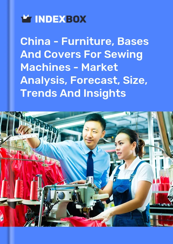 China – Möbel, Sockel und Abdeckungen für Nähmaschinen – Marktanalyse, Prognose, Größe, Trends und Einblicke