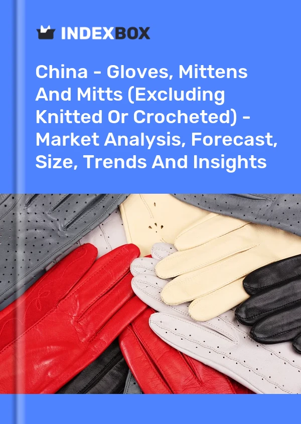 China - Handschuhe, Fäustlinge und Fäustlinge (außer gestrickt oder gehäkelt) - Marktanalyse, Prognose, Größe, Trends und Erkenntnisse