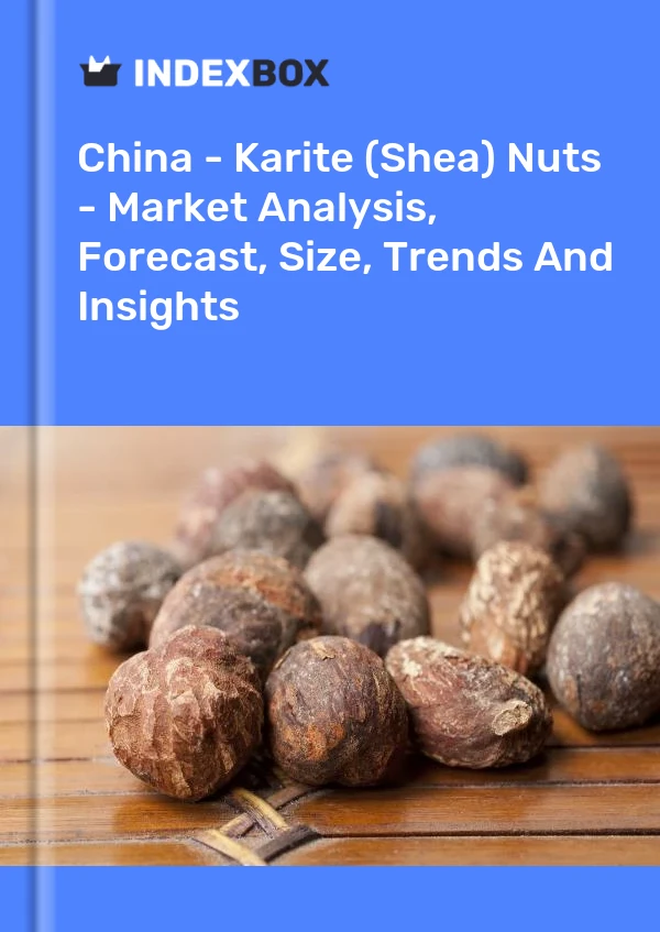 China - Karite (Shea) Nuts - Market Analysis, Forecast, Size, Trends And Insights