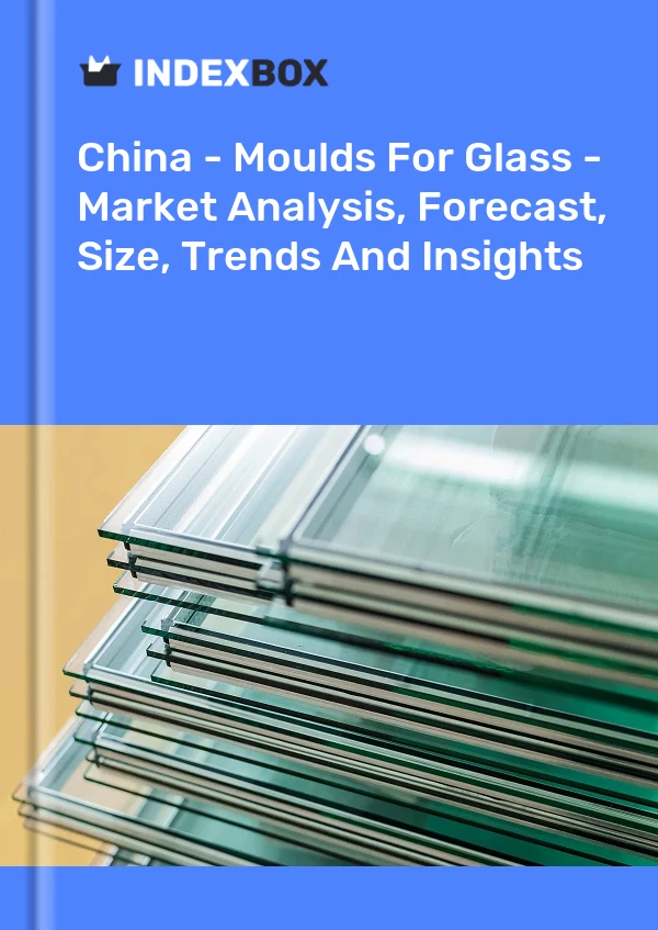 Bericht China - Formen für Glas - Marktanalyse, Prognose, Größe, Trends und Einblicke for 499$