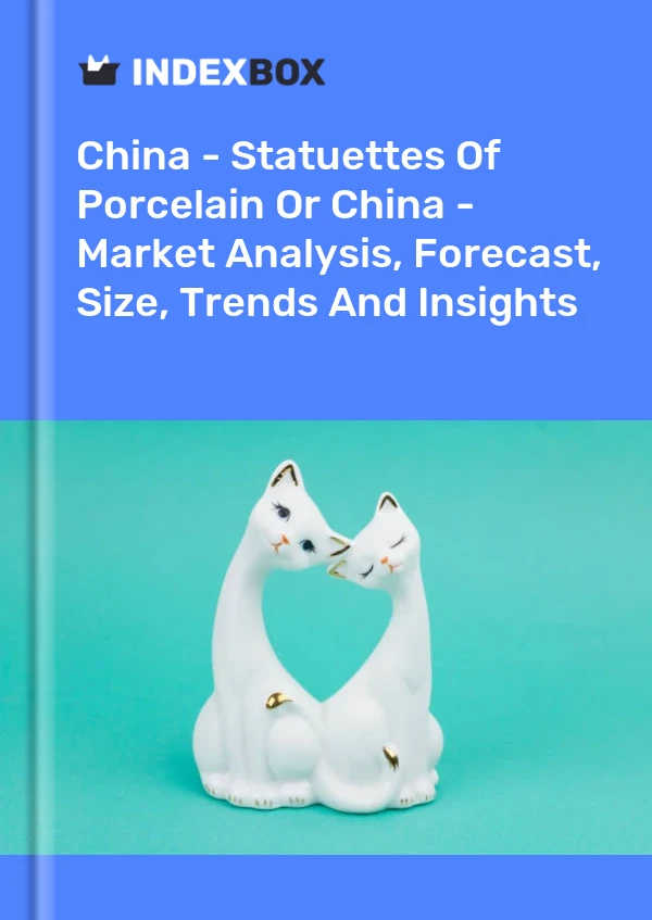 China - Statuetten aus Porzellan oder China - Marktanalyse, Prognose, Größe, Trends und Erkenntnisse