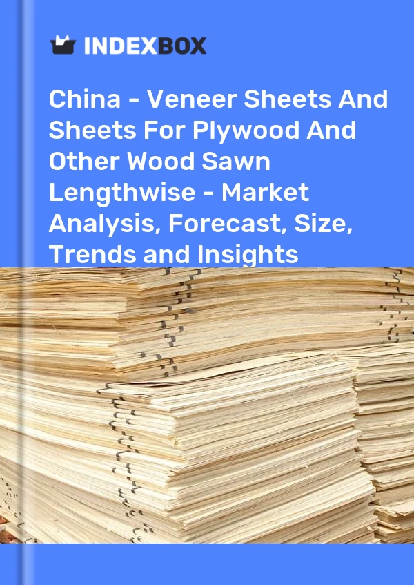 China - Furnierblätter und Blätter für Sperrholz und anderes Holz, längs gesägt - Marktanalyse, Prognose, Größe, Trends und Erkenntnisse