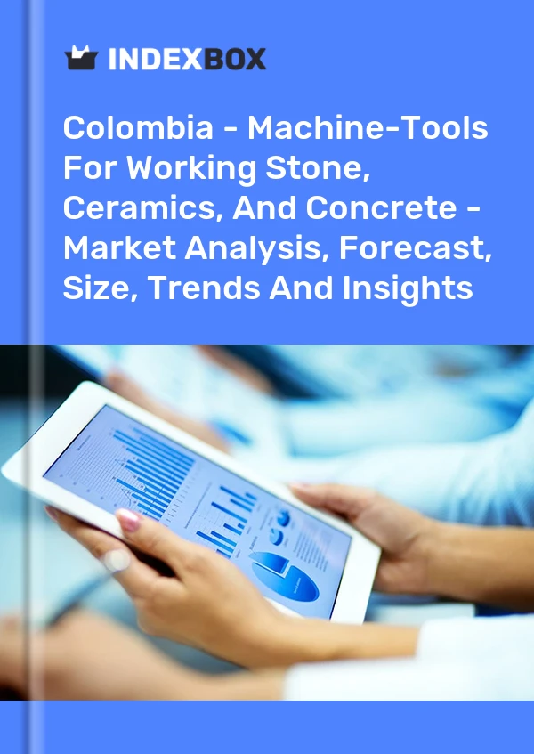 Report Colombia - Machine-Tools for Working Stone, Ceramics, and Concrete - Market Analysis, Forecast, Size, Trends and Insights for 499$