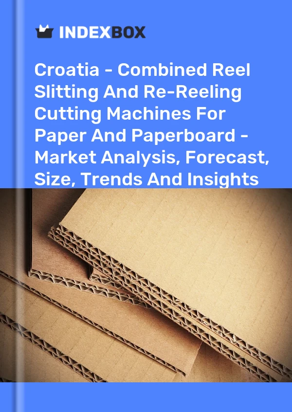 Croatia - Combined Reel Slitting And Re-Reeling Cutting Machines For Paper And Paperboard - Market Analysis, Forecast, Size, Trends And Insights