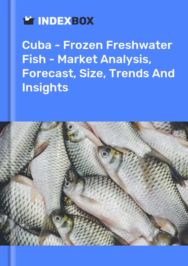 Report Cuba - Frozen Freshwater Fish - Market Analysis, Forecast, Size, Trends and Insights for 499$