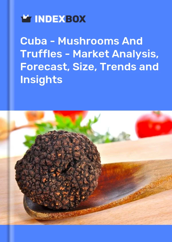 Report Cuba - Mushrooms and Truffles - Market Analysis, Forecast, Size, Trends and Insights for 499$