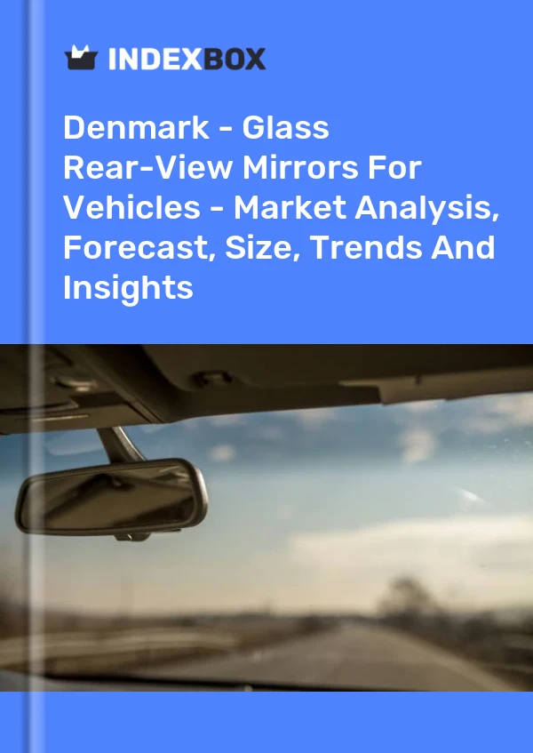 Denmark - Glass Rear-View Mirrors For Vehicles - Market Analysis, Forecast, Size, Trends And Insights