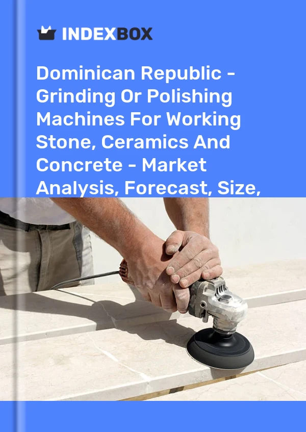 Dominican Republic - Grinding Or Polishing Machines For Working Stone, Ceramics And Concrete - Market Analysis, Forecast, Size, Trends And Insights