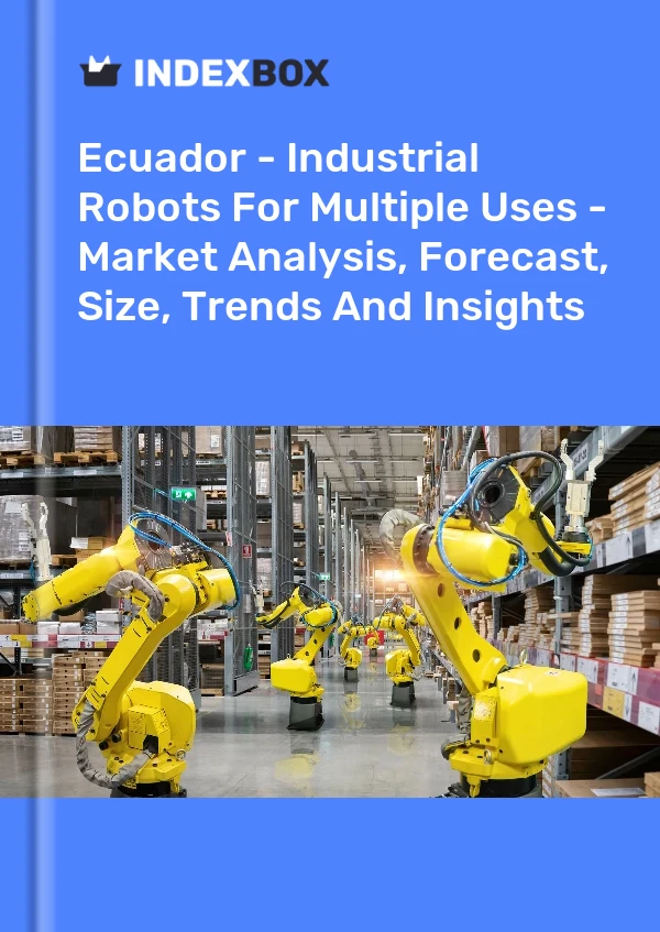 Ecuador - Industrial Robots For Multiple Uses - Market Analysis, Forecast, Size, Trends And Insights