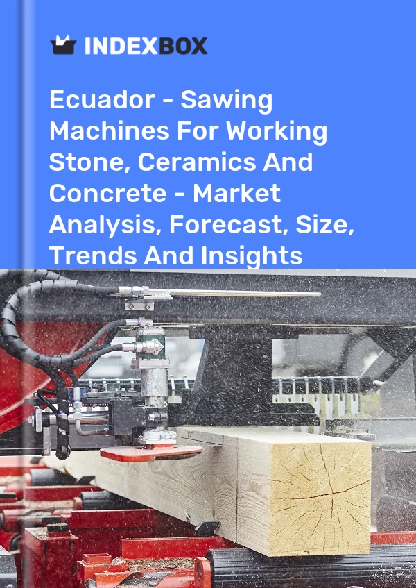 Report Ecuador - Sawing Machines for Working Stone, Ceramics and Concrete - Market Analysis, Forecast, Size, Trends and Insights for 499$