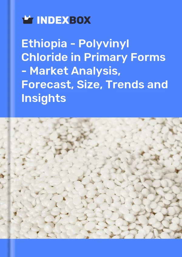 Report Ethiopia - Polyvinyl Chloride in Primary Forms - Market Analysis, Forecast, Size, Trends and Insights for 499$