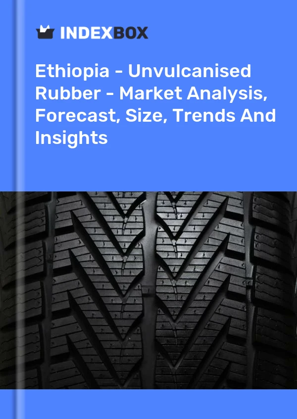Report Ethiopia - Unvulcanised Rubber - Market Analysis, Forecast, Size, Trends and Insights for 499$
