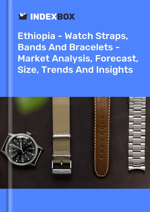 Report Ethiopia - Watch Straps, Bands and Bracelets - Market Analysis, Forecast, Size, Trends and Insights for 499$
