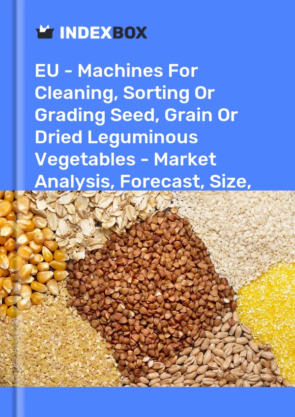 Report EU - Machines for Cleaning, Sorting or Grading Seed, Grain or Dried Leguminous Vegetables - Market Analysis, Forecast, Size, Trends and Insights for 499$
