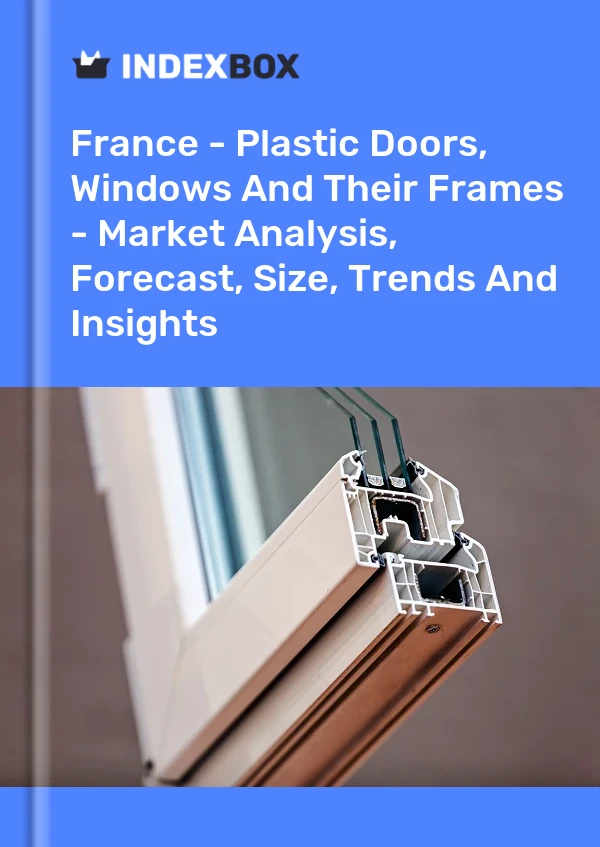 Frankreich - Kunststofftüren, Fenster und ihre Rahmen - Marktanalyse, Prognose, Größe, Trends und Erkenntnisse
