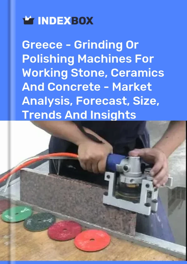 Greece - Grinding Or Polishing Machines For Working Stone, Ceramics And Concrete - Market Analysis, Forecast, Size, Trends And Insights