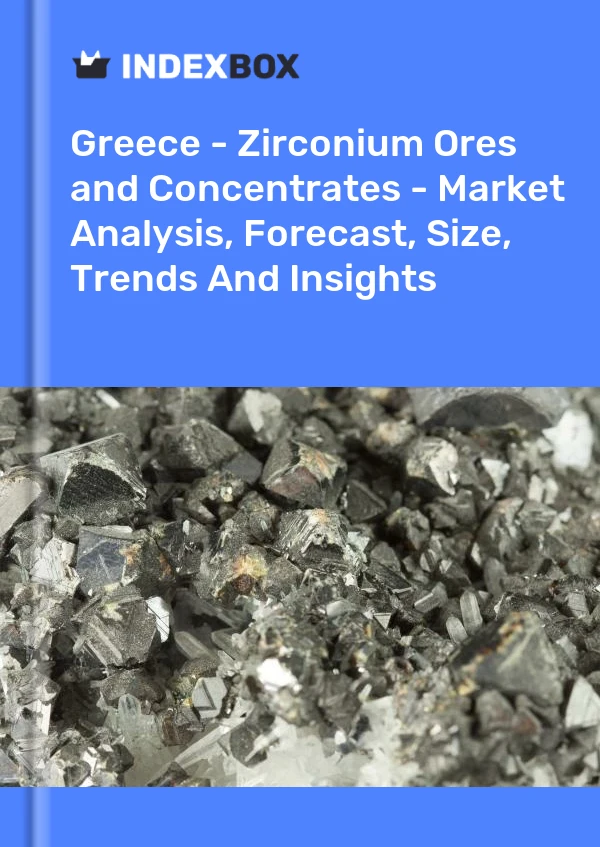 Greece - Zirconium Ores and Concentrates - Market Analysis, Forecast, Size, Trends And Insights