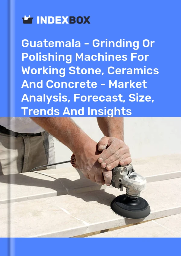 Report Guatemala - Grinding or Polishing Machines for Working Stone, Ceramics and Concrete - Market Analysis, Forecast, Size, Trends and Insights for 499$